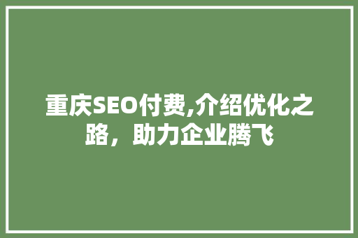 重庆SEO付费,介绍优化之路，助力企业腾飞