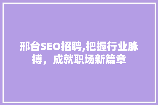 邢台SEO招聘,把握行业脉搏，成就职场新篇章
