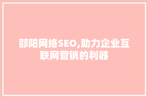 邵阳网络SEO,助力企业互联网营销的利器