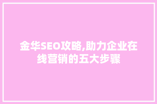 金华SEO攻略,助力企业在线营销的五大步骤