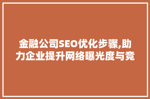 金融公司SEO优化步骤,助力企业提升网络曝光度与竞争力