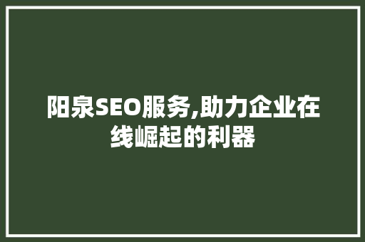 阳泉SEO服务,助力企业在线崛起的利器