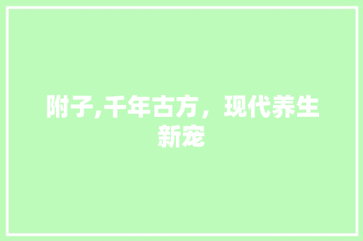 附子,千年古方，现代养生新宠