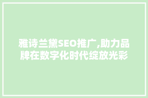 雅诗兰黛SEO推广,助力品牌在数字化时代绽放光彩