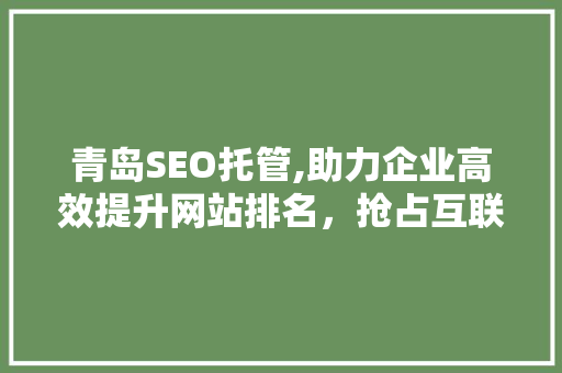 青岛SEO托管,助力企业高效提升网站排名，抢占互联网市场先机