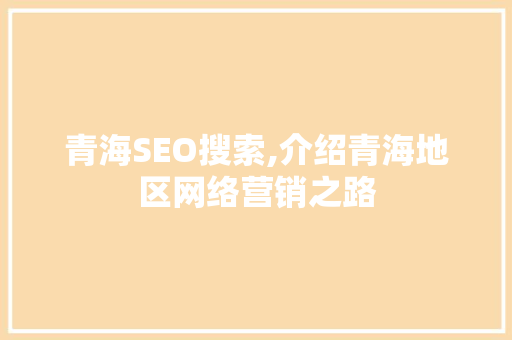 青海SEO搜索,介绍青海地区网络营销之路