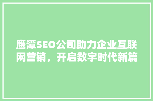 鹰潭SEO公司助力企业互联网营销，开启数字时代新篇章