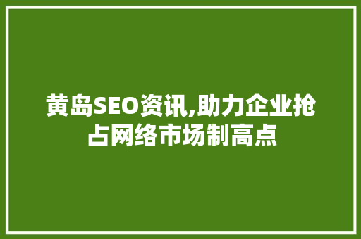 黄岛SEO资讯,助力企业抢占网络市场制高点