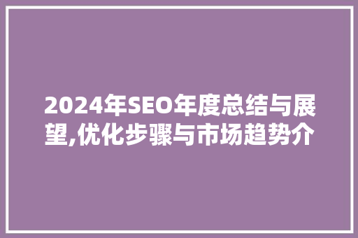 2024年SEO年度总结与展望,优化步骤与市场趋势介绍
