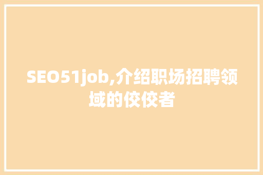 SEO51job,介绍职场招聘领域的佼佼者