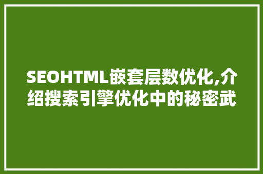 SEOHTML嵌套层数优化,介绍搜索引擎优化中的秘密武器
