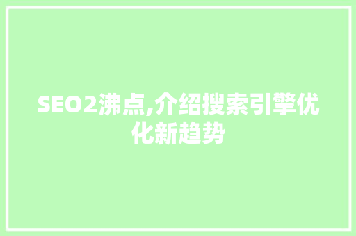 SEO2沸点,介绍搜索引擎优化新趋势