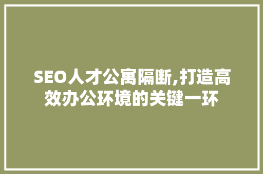 SEO人才公寓隔断,打造高效办公环境的关键一环