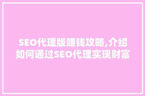 SEO代理版赚钱攻略,介绍如何通过SEO代理实现财富增长