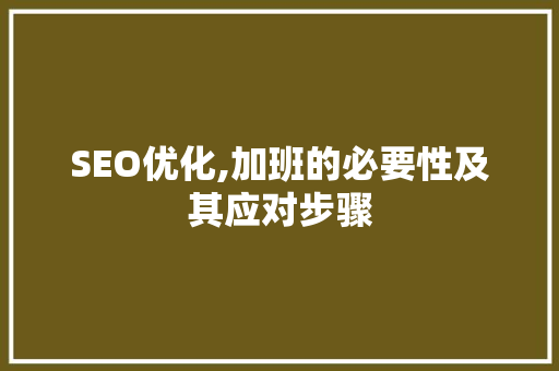SEO优化,加班的必要性及其应对步骤