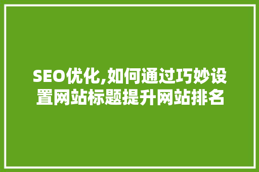 SEO优化,如何通过巧妙设置网站标题提升网站排名