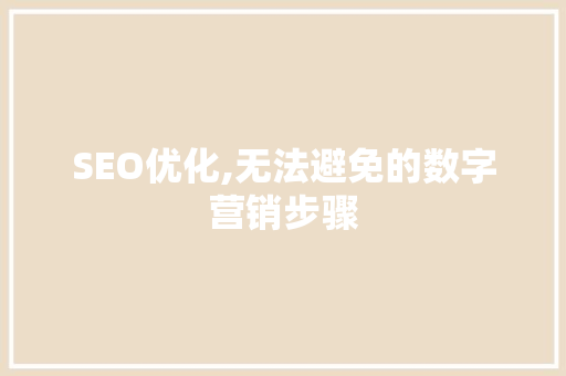SEO优化,无法避免的数字营销步骤