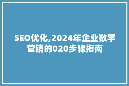 SEO优化,2024年企业数字营销的020步骤指南