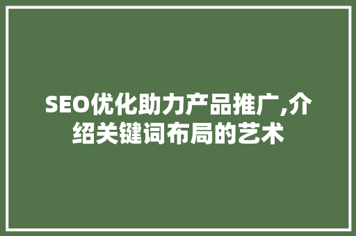 SEO优化助力产品推广,介绍关键词布局的艺术