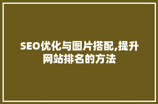 SEO优化与图片搭配,提升网站排名的方法