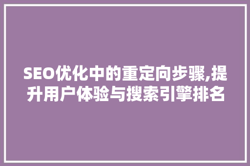 SEO优化中的重定向步骤,提升用户体验与搜索引擎排名