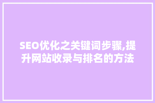 SEO优化之关键词步骤,提升网站收录与排名的方法