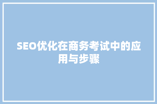 SEO优化在商务考试中的应用与步骤