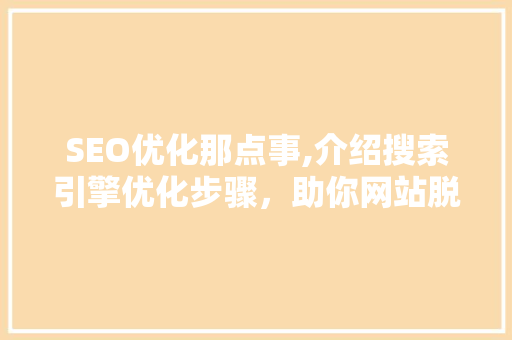 SEO优化那点事,介绍搜索引擎优化步骤，助你网站脱颖而出