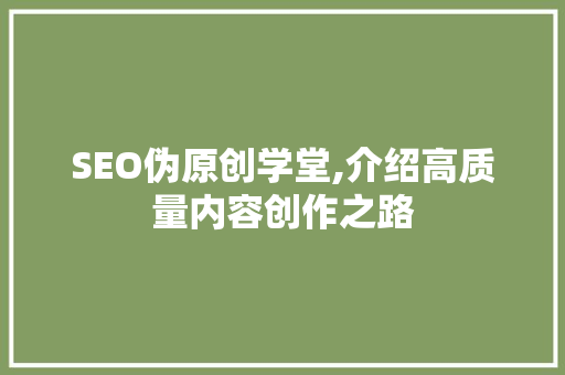 SEO伪原创学堂,介绍高质量内容创作之路