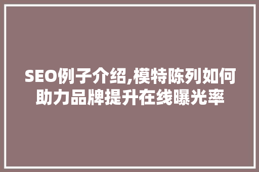 SEO例子介绍,模特陈列如何助力品牌提升在线曝光率