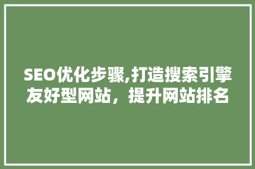 SEO优化步骤,打造搜索引擎友好型网站，提升网站排名