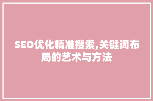 SEO优化精准搜索,关键词布局的艺术与方法
