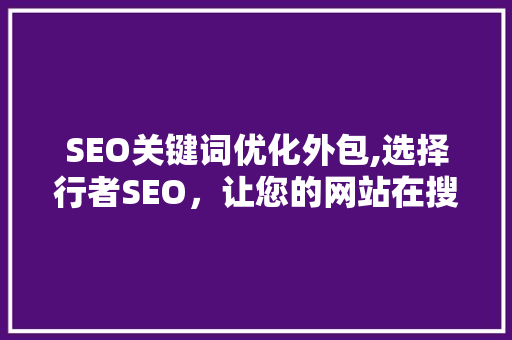 SEO关键词优化外包,选择行者SEO，让您的网站在搜索引擎中脱颖而出