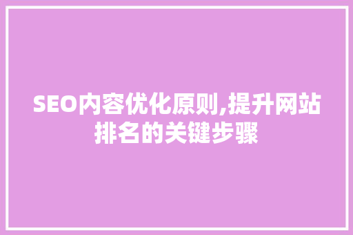 SEO内容优化原则,提升网站排名的关键步骤