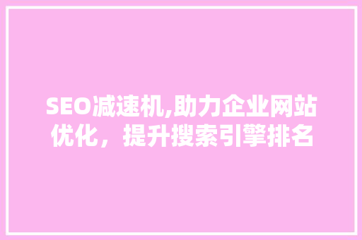 SEO减速机,助力企业网站优化，提升搜索引擎排名