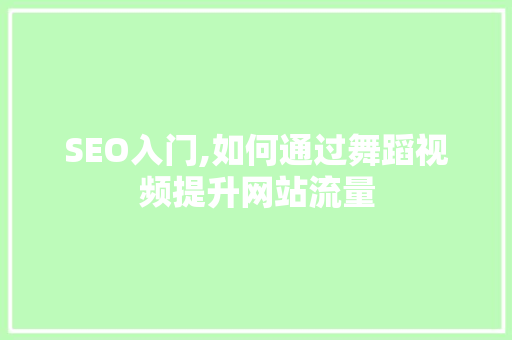 SEO入门,如何通过舞蹈视频提升网站流量