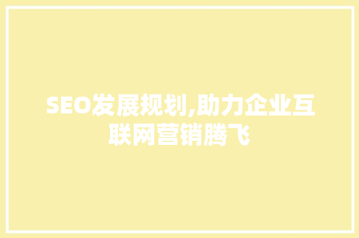 SEO发展规划,助力企业互联网营销腾飞