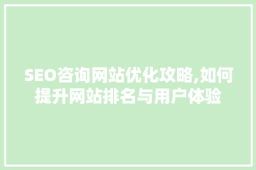 SEO咨询网站优化攻略,如何提升网站排名与用户体验