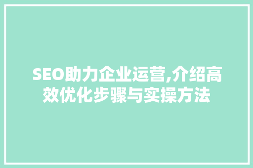 SEO助力企业运营,介绍高效优化步骤与实操方法