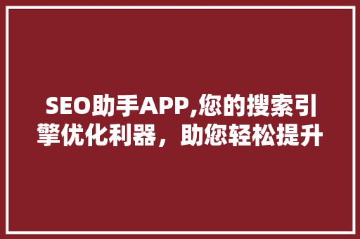 SEO助手APP,您的搜索引擎优化利器，助您轻松提升网站排名