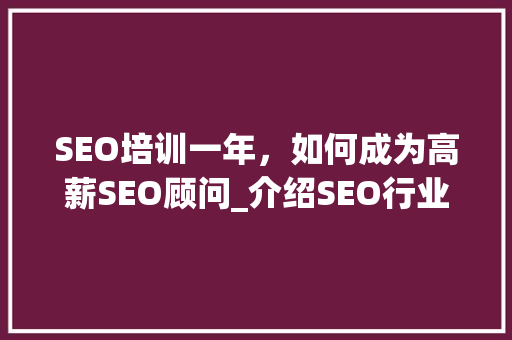 SEO培训一年，如何成为高薪SEO顾问_介绍SEO行业发展趋势与职业发展前景
