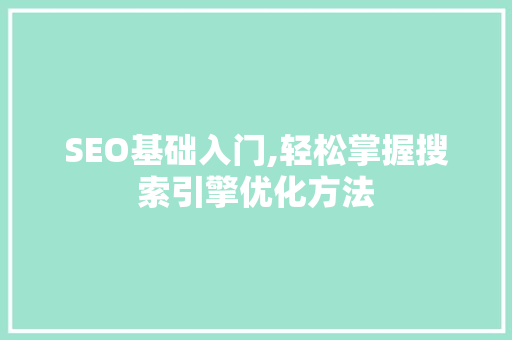 SEO基础入门,轻松掌握搜索引擎优化方法