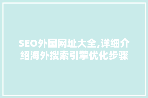 SEO外国网址大全,详细介绍海外搜索引擎优化步骤