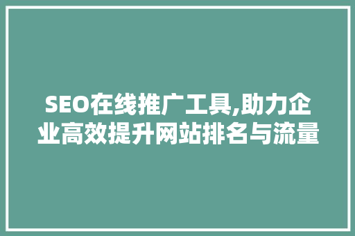 SEO在线推广工具,助力企业高效提升网站排名与流量