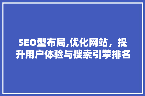 SEO型布局,优化网站，提升用户体验与搜索引擎排名