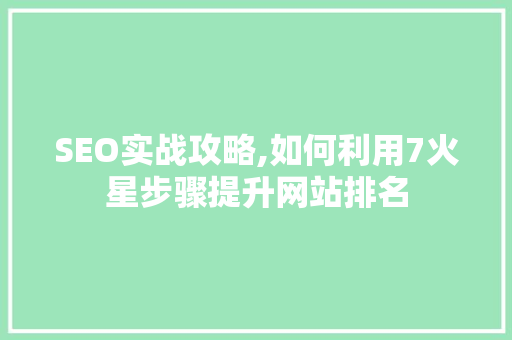 SEO实战攻略,如何利用7火星步骤提升网站排名