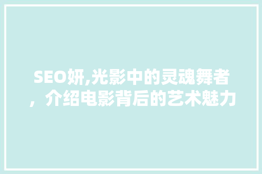 SEO妍,光影中的灵魂舞者，介绍电影背后的艺术魅力