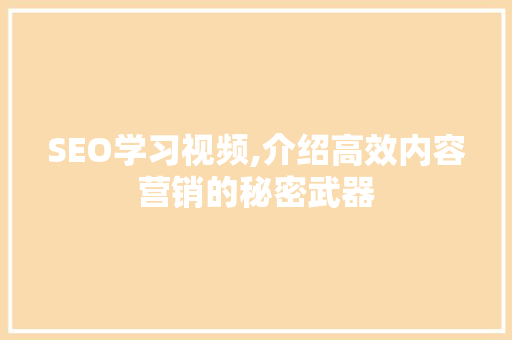 SEO学习视频,介绍高效内容营销的秘密武器