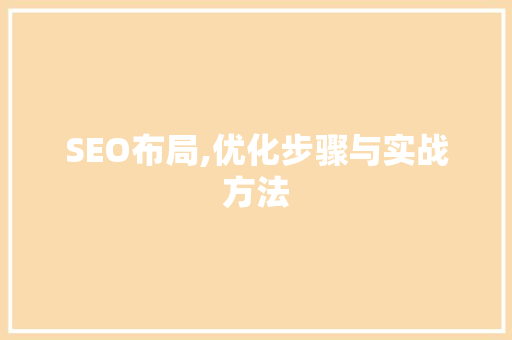 SEO布局,优化步骤与实战方法