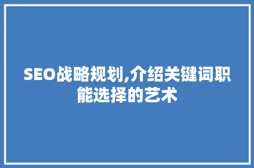 SEO战略规划,介绍关键词职能选择的艺术